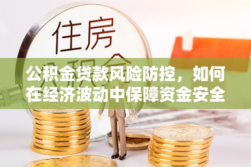 绥阳公积金贷款风险防控，如何在经济波动中保障资金安全