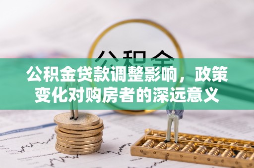 绥阳公积金贷款调整影响，政策变化对购房者的深远意义
