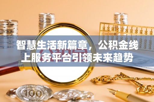 绥阳智慧生活新篇章，公积金线上服务平台引领未来趋势