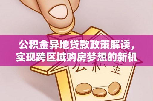 绥阳公积金异地贷款政策解读，实现跨区域购房梦想的新机遇