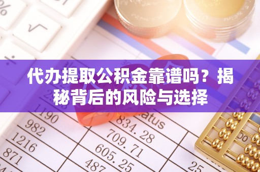 绥阳代办提取公积金靠谱吗？揭秘背后的风险与选择