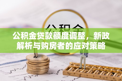 绥阳公积金贷款额度调整，新政解析与购房者的应对策略