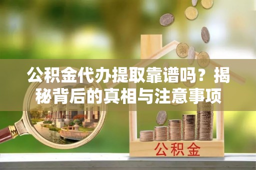 绥阳公积金代办提取靠谱吗？揭秘背后的真相与注意事项