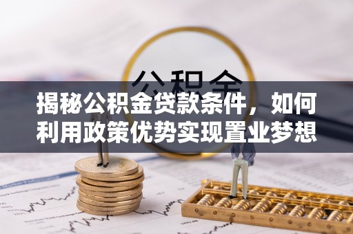 绥阳揭秘公积金贷款条件，如何利用政策优势实现置业梦想