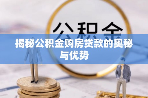 绥阳揭秘公积金购房贷款的奥秘与优势
