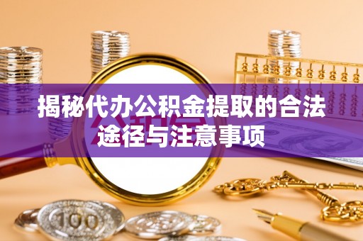 绥阳揭秘代办公积金提取的合法途径与注意事项