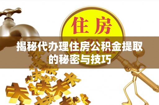 绥阳揭秘代办理住房公积金提取的秘密与技巧