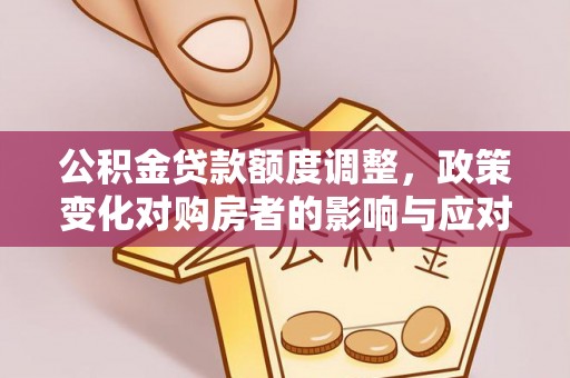 绥阳公积金贷款额度调整，政策变化对购房者的影响与应对策略
