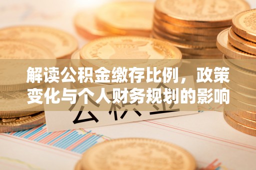 绥阳解读公积金缴存比例，政策变化与个人财务规划的影响