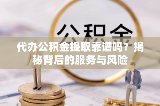 绥阳代办公积金提取靠谱吗？揭秘背后的服务与风险