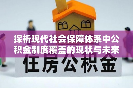 绥阳探析现代社会保障体系中公积金制度覆盖的现状与未来