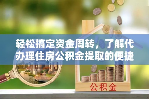 绥阳轻松搞定资金周转，了解代办理住房公积金提取的便捷之道