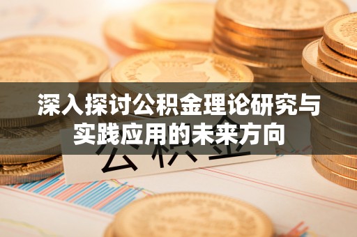 绥阳深入探讨公积金理论研究与实践应用的未来方向
