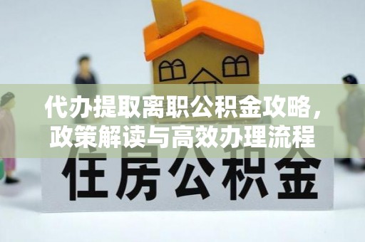 绥阳代办提取离职公积金攻略，政策解读与高效办理流程