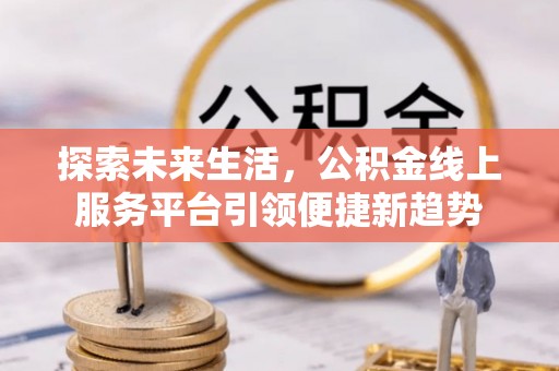 绥阳探索未来生活，公积金线上服务平台引领便捷新趋势