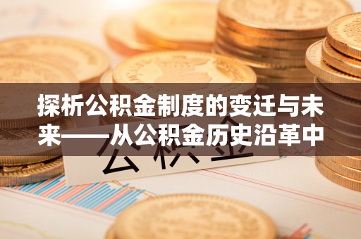绥阳探析公积金制度的变迁与未来——从公积金历史沿革中读懂社会福利发展