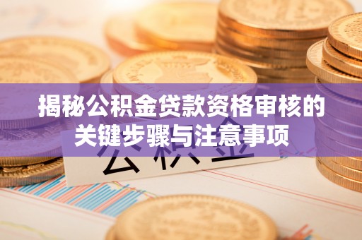 绥阳揭秘公积金贷款资格审核的关键步骤与注意事项