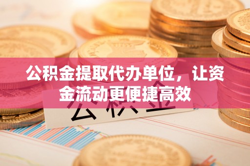 绥阳公积金提取代办单位，让资金流动更便捷高效