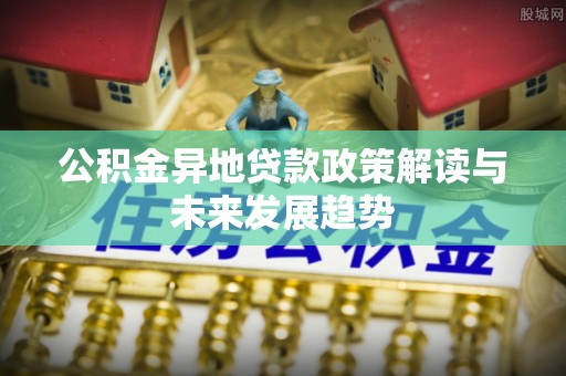 绥阳公积金异地贷款政策解读与未来发展趋势