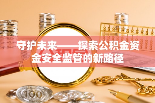 绥阳守护未来——探索公积金资金安全监管的新路径