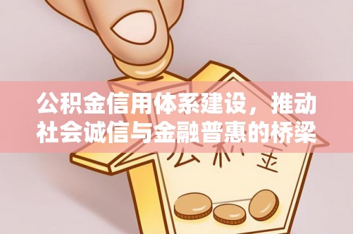绥阳公积金信用体系建设，推动社会诚信与金融普惠的桥梁
