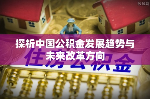 绥阳探析中国公积金发展趋势与未来改革方向
