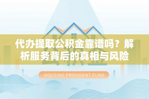 绥阳代办提取公积金靠谱吗？解析服务背后的真相与风险