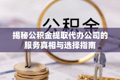 绥阳揭秘公积金提取代办公司的服务真相与选择指南