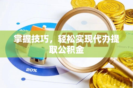 绥阳掌握技巧，轻松实现代办提取公积金