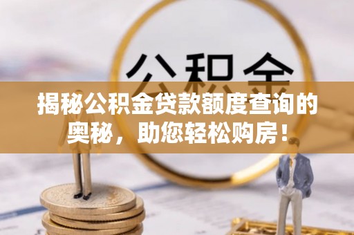 绥阳揭秘公积金贷款额度查询的奥秘，助您轻松购房！