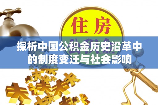 绥阳探析中国公积金历史沿革中的制度变迁与社会影响