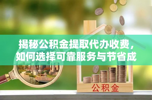 绥阳揭秘公积金提取代办收费，如何选择可靠服务与节省成本？