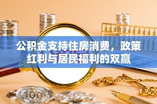 绥阳公积金支持住房消费，政策红利与居民福利的双赢
