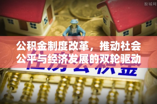 绥阳公积金制度改革，推动社会公平与经济发展的双轮驱动