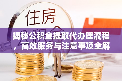 绥阳揭秘公积金提取代办理流程，高效服务与注意事项全解析