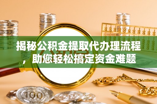 绥阳揭秘公积金提取代办理流程，助您轻松搞定资金难题