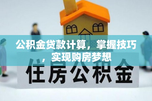 绥阳公积金贷款计算，掌握技巧，实现购房梦想