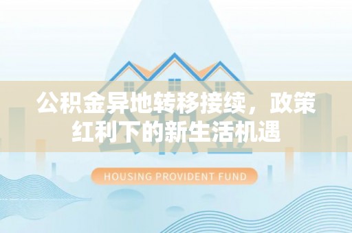 绥阳公积金异地转移接续，政策红利下的新生活机遇