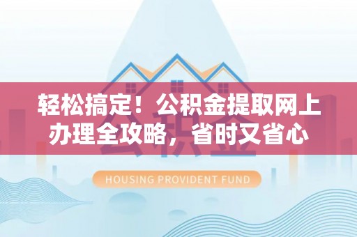 绥阳轻松搞定！公积金提取网上办理全攻略，省时又省心