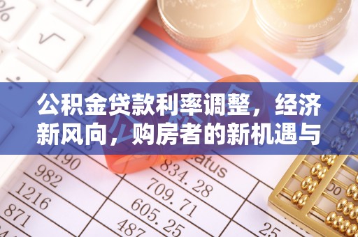绥阳公积金贷款利率调整，经济新风向，购房者的新机遇与挑战