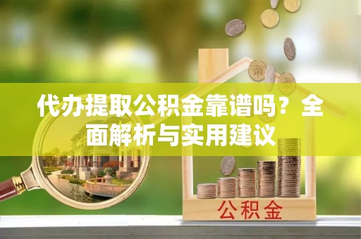 绥阳代办提取公积金靠谱吗？全面解析与实用建议