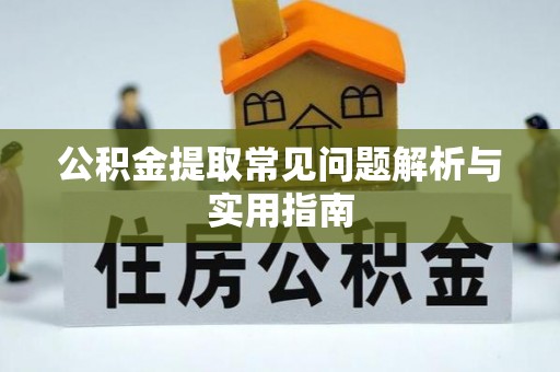 绥阳公积金提取常见问题解析与实用指南