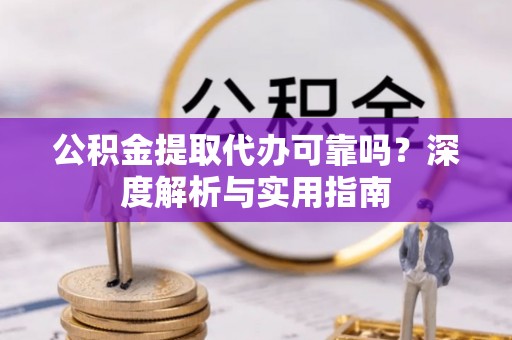 绥阳公积金提取代办可靠吗？深度解析与实用指南