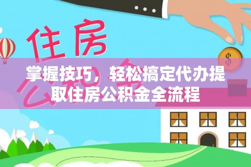 绥阳掌握技巧，轻松搞定代办提取住房公积金全流程