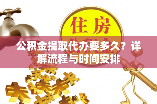绥阳公积金提取代办要多久？详解流程与时间安排