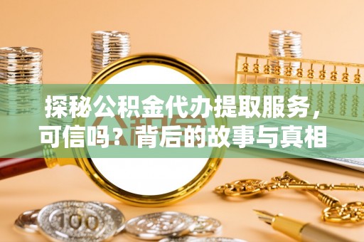 绥阳探秘公积金代办提取服务，可信吗？背后的故事与真相