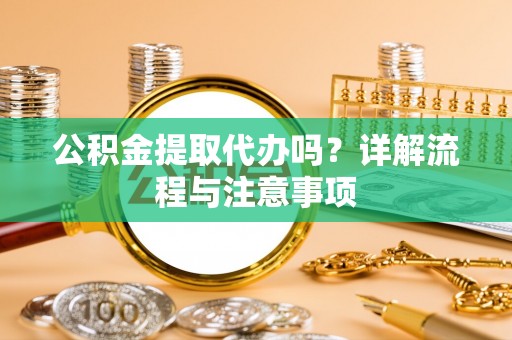 绥阳公积金提取代办吗？详解流程与注意事项