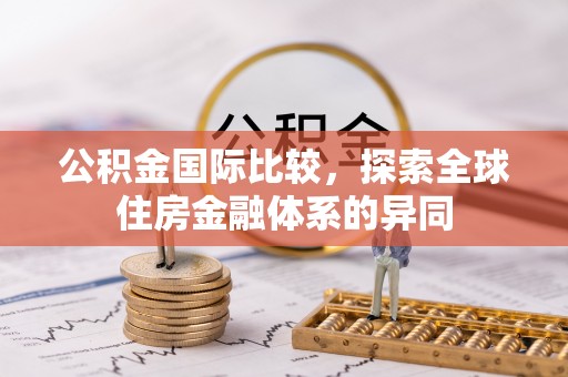 绥阳公积金国际比较，探索全球住房金融体系的异同