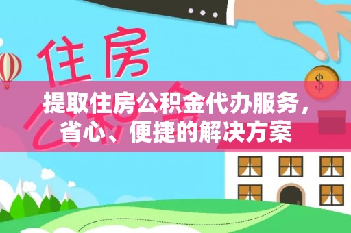 绥阳提取住房公积金代办服务，省心、便捷的解决方案