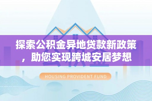 绥阳探索公积金异地贷款新政策，助您实现跨城安居梦想